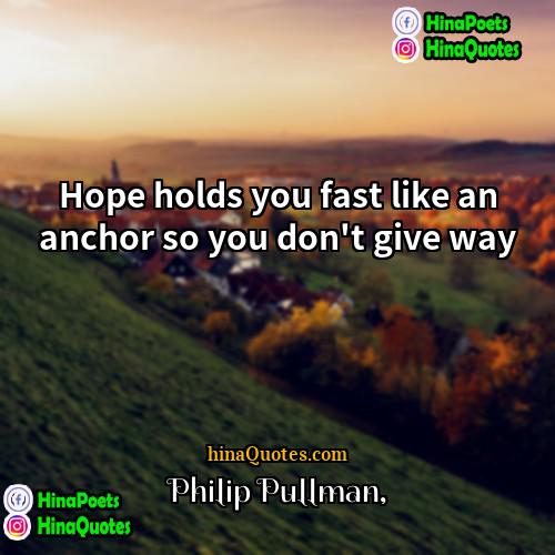 Philip Pullman Quotes | Hope holds you fast like an anchor
